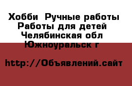 Хобби. Ручные работы Работы для детей. Челябинская обл.,Южноуральск г.